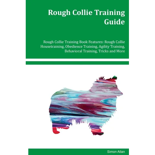 Rough Collie Training Guide Rough Collie Training Book Features: Rough Collie Housetraining, Obedience Training, Agility Training, Behavioral Training - Paperback
