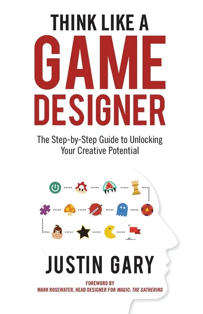 Think Like a Game Designer: The Step-By-Step Guide to Unlocking Your Creative Potential - Hardcover