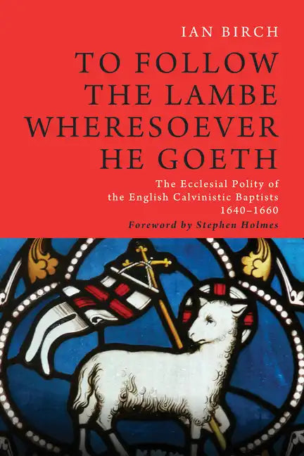 To Follow the Lambe Wheresoever He Goeth: The Ecclesial Polity of the English Calvinistic Baptists 1640-1660 - Paperback