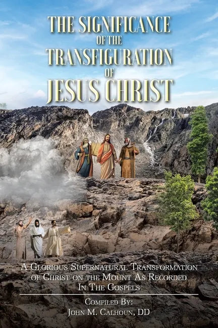 The Significance of the Transfiguration of Jesus Christ: A Glorious Supernatural Transformation of Jesus Christ on the Mount as Recorded in the Gospel - Paperback