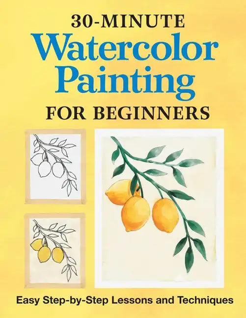 30-Minute Watercolor Painting for Beginners: Easy Step-By-Step Lessons and Techniques - Paperback