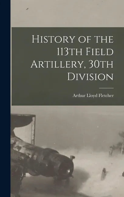 History of the 113th Field Artillery, 30th Division - Hardcover