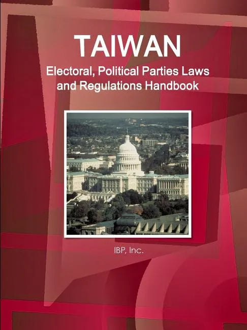 Taiwan Electoral, Political Parties Laws and Regulations Handbook - Strategic Information and Regulations - Paperback