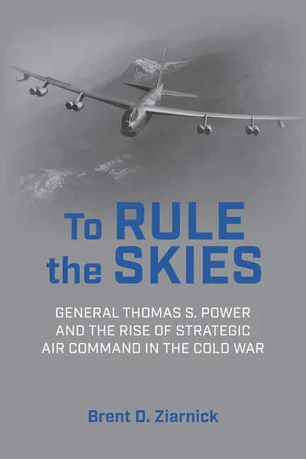 To Rule the Skies: General Thomas S. Power and the Rise of Strategic Air Command in the Cold War - Hardcover