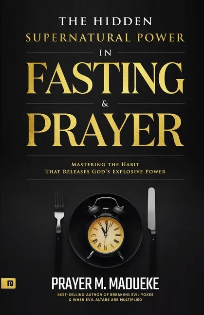 The Hidden Supernatural Power in Fasting and Prayer: Mastering the Habit That Releases God's Explosive Power - Paperback