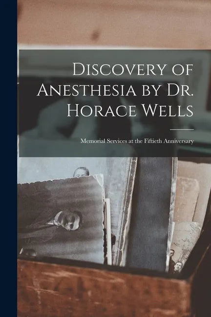 Discovery of Anesthesia by Dr. Horace Wells; Memorial Services at the Fiftieth Anniversary - Paperback