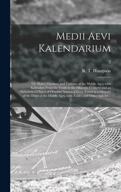 Medii Aevi Kalendarium; or, Dates, Charters, and Customs of the Middle Ages; With Kalendars From the Tenth to the Fifteenth Century; and an Alphabetic - Hardcover