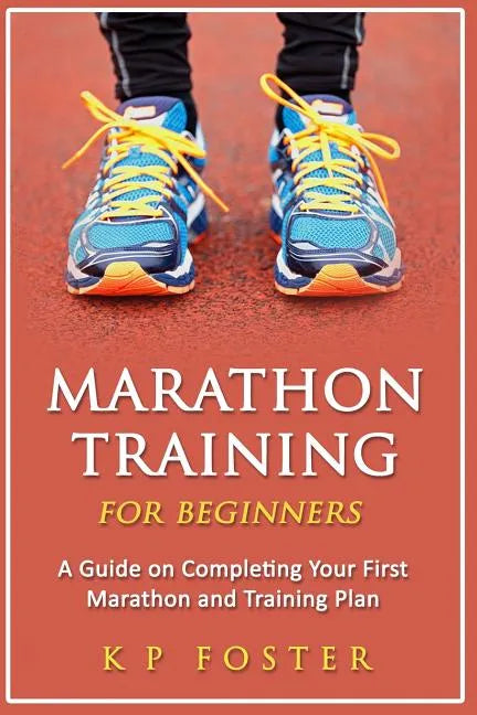 Marathon Training for Beginners: A Guide on Completing Your First Marathon and Training Plan - Paperback