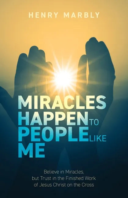 Miracles Happen to People Like Me: Believe in Miracles, but Trust in the Finished Work of Jesus Christ on the Cross - Paperback