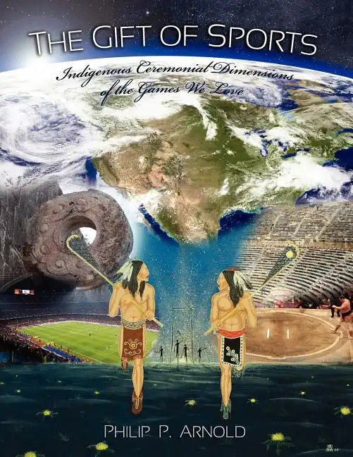 The Gift of Sports: Indigenous Ceremonial Dimensions of the Games We Love (First Edition) - Paperback