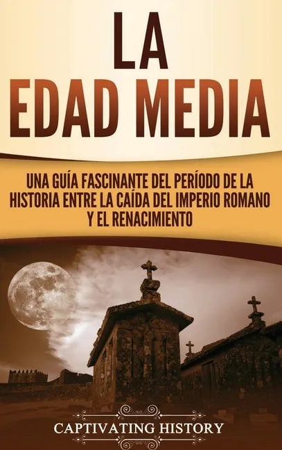 La Edad Media: Una Guía fascinante del período de la historia entre la caída del Imperio romano y el Renacimiento - Hardcover