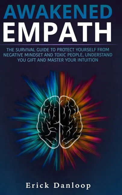 Awakened Empath: The Survival Guide to Protect Your Self from Negative Mindset and Toxic People, Understand you Gift and Master your Intuition - Paperback