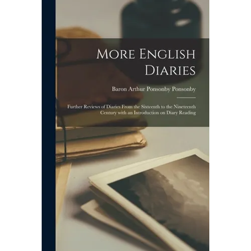More English Diaries; Further Reviews of Diaries From the Sixteenth to the Nineteenth Century With an Introduction on Diary Reading - Paperback
