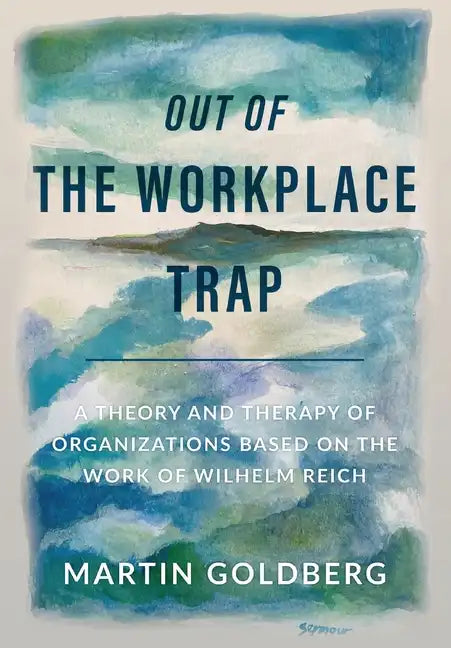 Out of The Workplace Trap: A Theory and Therapy of Organizations Based on the Work of Wilhelm Reich - Hardcover