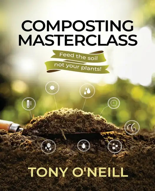 Composting Masterclass: Feed The Soil Not Your Plants - Paperback