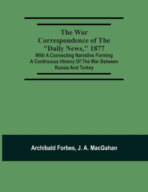 The War Correspondence Of The "Daily News," 1877: With A Connecting Narrative Forming A Continuous History Of The War Between Russia And Turkey: Inclu - Paperback