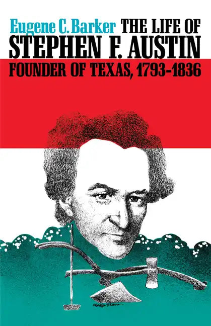 The Life of Stephen F. Austin, Founder of Texas, 1793-1836: A Chapter in the Westward Movement of the Anglo-American People - Paperback