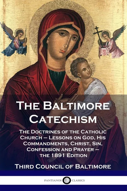 The Baltimore Catechism: The Doctrines of the Catholic Church - Lessons on God, His Commandments, Christ, Sin, Confession and Prayer - the 1891 Editio - Paperback