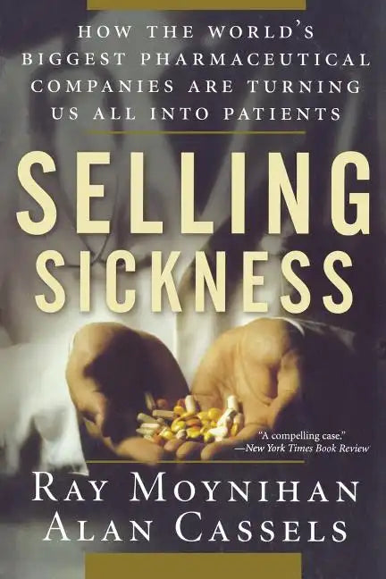 Selling Sickness: How the World's Biggest Pharmaceutical Companies Are Turning Us All Into Patients - Paperback