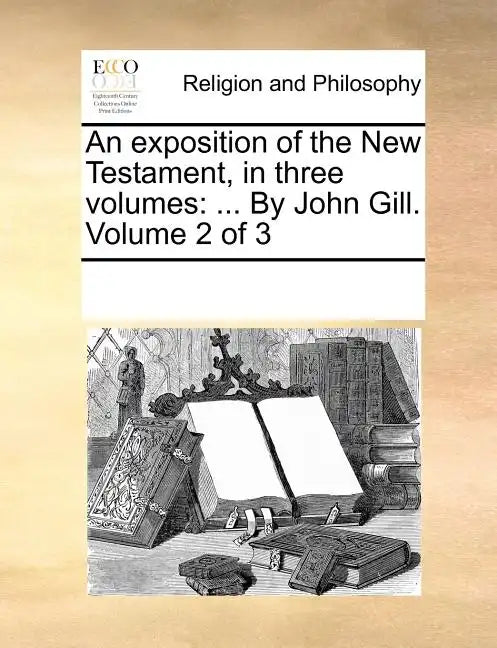 An exposition of the New Testament, in three volumes: ... By John Gill. Volume 2 of 3 - Paperback