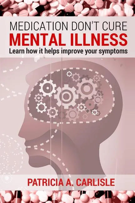 Medication don't cure mental illness: Learn How it helps improve your ssymptoms - Paperback