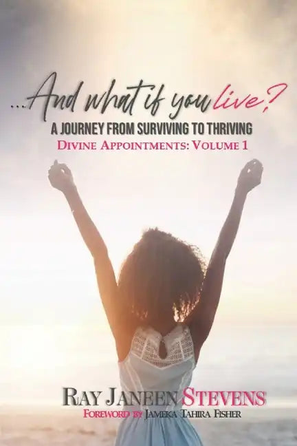 ...And what if you live? A Journey From Surviving To Thriving: Divine Appointments: Volume 1 - Paperback