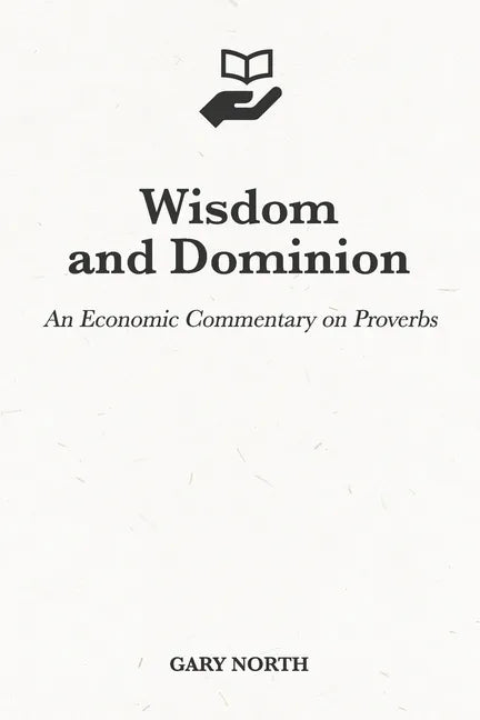 Wisdom and Dominion: An Economic Commentary on Proverbs - Paperback