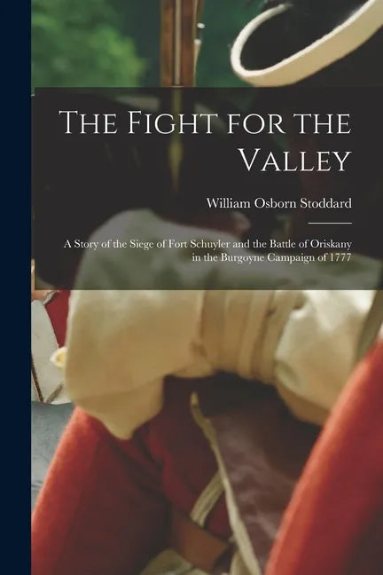 The Fight for the Valley: a Story of the Siege of Fort Schuyler and the Battle of Oriskany in the Burgoyne Campaign of 1777 - Paperback