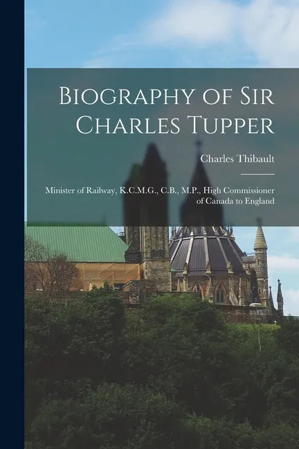 Biography of Sir Charles Tupper [microform]: Minister of Railway, K.C.M.G., C.B., M.P., High Commissioner of Canada to England - Paperback