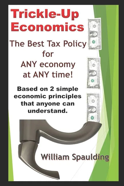 Trickle-Up Economics: The Best Tax Policy for ANY Economy at ANY Time! - Paperback