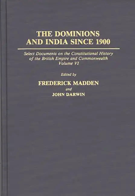 The Dominions and India Since 1900: Select Documents on the Constitutional History of the British Empire and Commonwealth, Volume VI - Hardcover