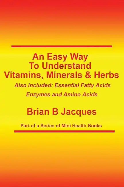 An Easy Way To Understand Vitamins, Minerals & Herbs: Also Included: Essential Fatty Acids, Enzymes & Amino Acids - Paperback