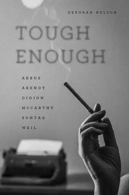 Tough Enough: Arbus, Arendt, Didion, McCarthy, Sontag, Weil - Paperback