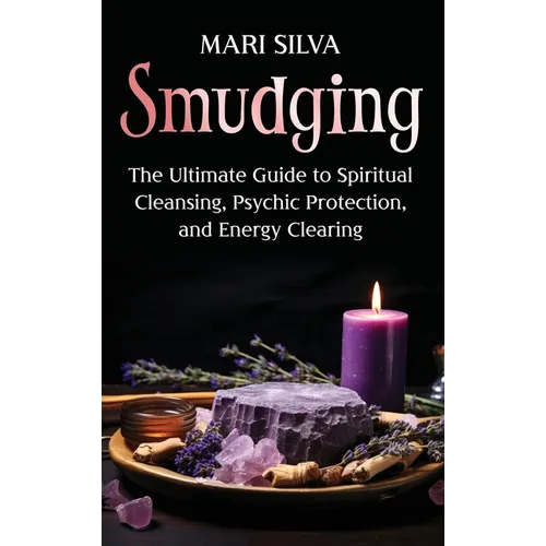 Smudging: The Ultimate Guide to Spiritual Cleansing, Psychic Protection, and Energy Clearing - Hardcover