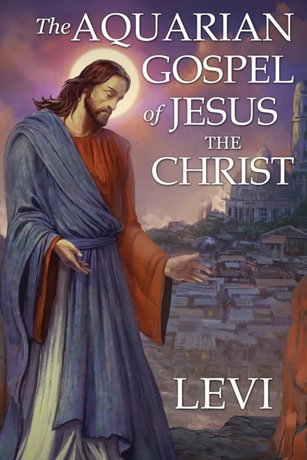 The Aquarian Gospel of Jesus the Christ by Levi: New Edition, single column formatting, larger and easier to read fonts, cream paper - Paperback