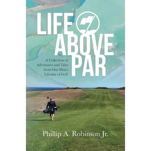 Life Above Par: A Collection of Adventures and Tales from one man's Lifetime of Golf - Paperback