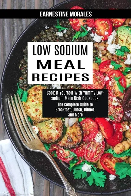 Low Sodium Meal Recipes: The Complete Guide to Breakfast, Lunch, Dinner, and More (Cook It Yourself With Yummy Low-sodium Main Dish Cookbook!) - Paperback