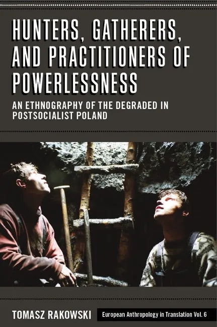 Hunters, Gatherers, and Practitioners of Powerlessness: An Ethnography of the Degraded in Postsocialist Poland - Paperback