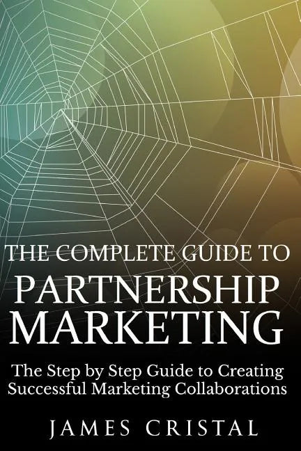 The Complete Guide to Partnership Marketing: How to Create Successful Marketing Collaborations - Paperback