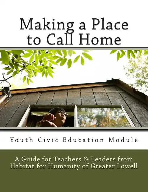 Making a Place to Call Home: A Youth Civic Education Guide for Teachers and Leaders from Habitat for Humanity of Greater Lowell - Paperback