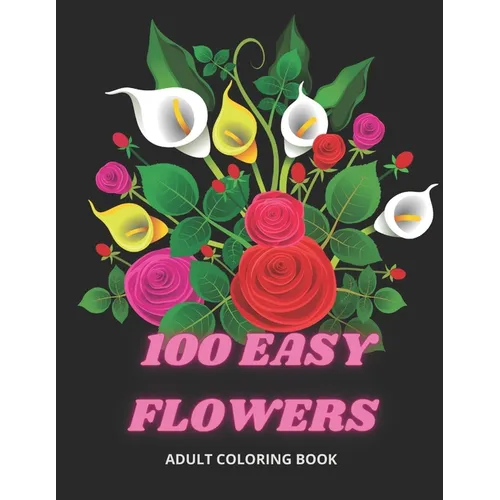 100 Easy Flowers Adult Coloring Book: Beautiful Flowers Coloring Pages with Large Print for Adult Relaxation - Perfect Coloring Book for Seniors - Paperback