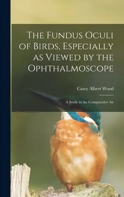 The Fundus Oculi of Birds, Especially as Viewed by the Ophthalmoscope; a Study in the Comparative An - Hardcover
