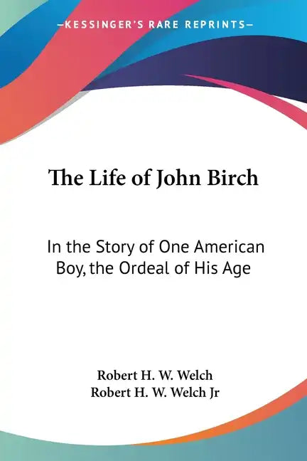 The Life of John Birch: In the Story of One American Boy, the Ordeal of His Age - Paperback