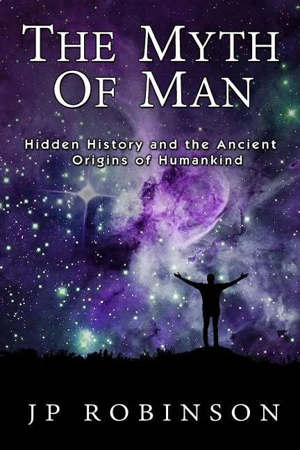 The Myth of Man: Hidden History and the Ancient Origins of Humankind - Paperback