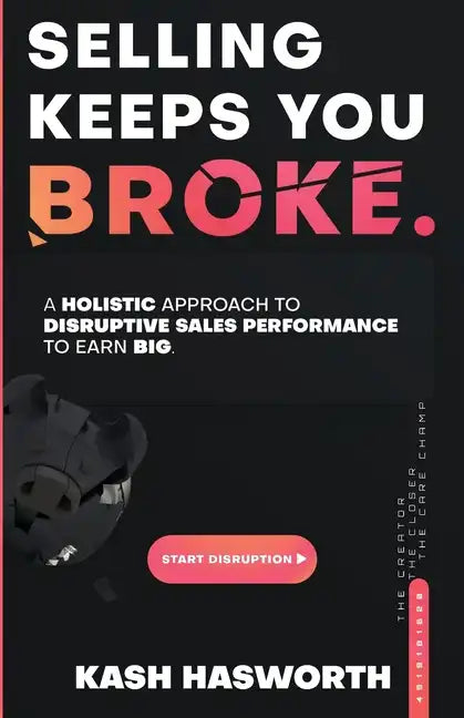 Selling Keeps You Broke: A Holistic Approach to Disruptive Sales Performance to Earn Big - Paperback
