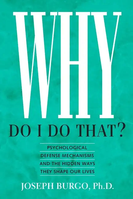 Why Do I Do That?: Psychological Defense Mechanisms and the Hidden Ways They Shape Our Lives - Paperback