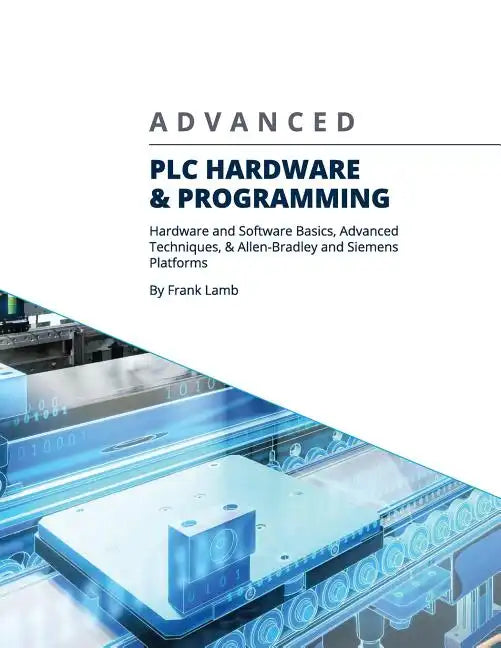 Advanced PLC Hardware & Programming: Hardware and Software Basics, Advanced Techniques & Allen-Bradley and Siemens Platforms - Paperback