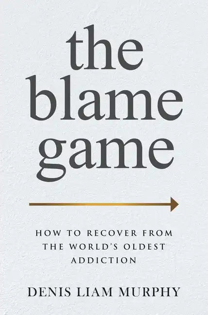 The Blame Game: How to Recover from the World's Oldest Addiction - Hardcover