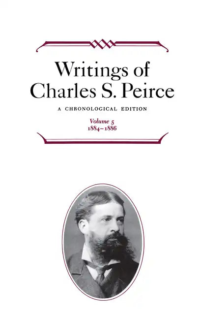 Writings of Charles S. Peirce: A Chronological Edition, Volume 5: 1884-1886 - Hardcover