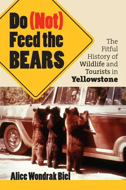 Do (Not) Feed the Bears: The Fitful History of Wildlife and Tourists in Yellowstone - Paperback
